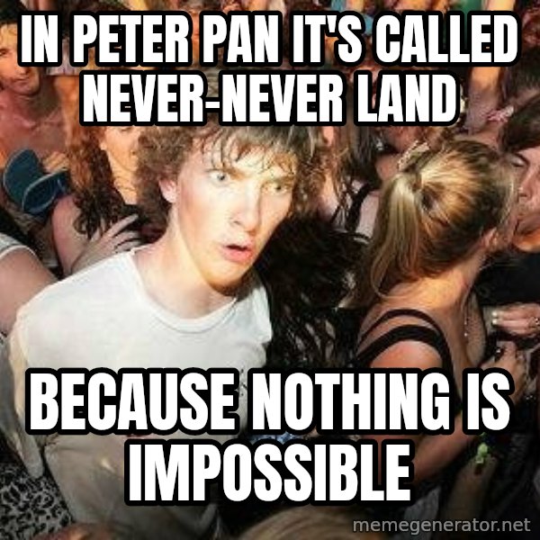 -Sudden Clarity Clarence meme: In peter pan it's called never-never land / because nothing is impossible