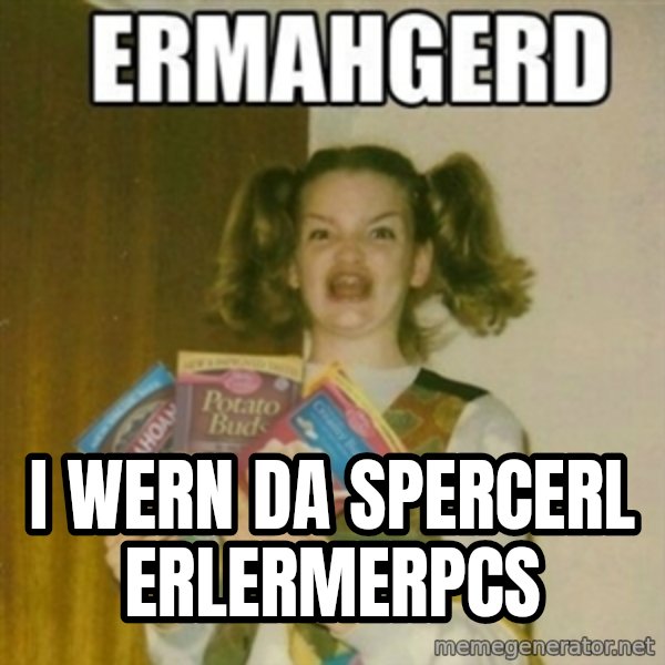 Ermahgerd meme: I WERN DA spercerl erlermerpcs
