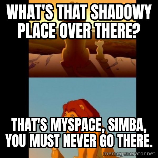 Lion King Shadowy Place meme: What's that shadowy place over there? / That's myspace, Simba, you must never go there.