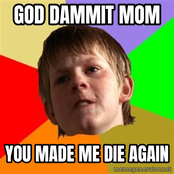 Angry School Boy meme: god dammit mom / you made me die again