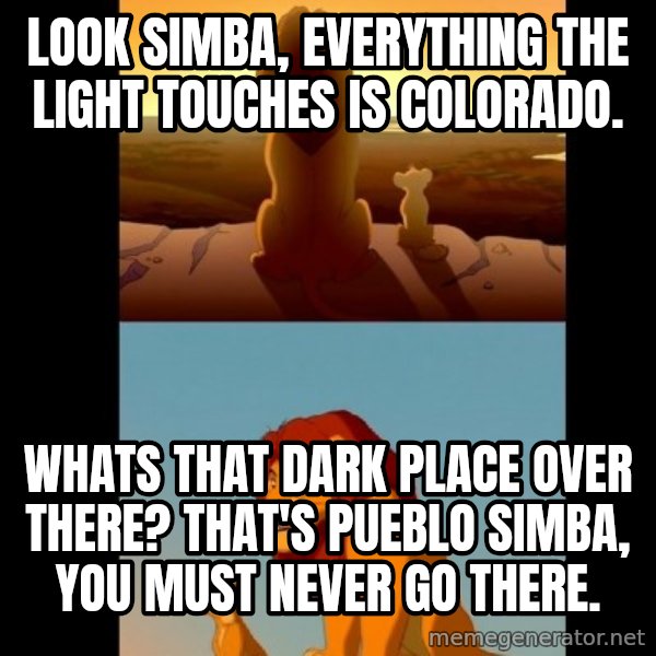 Lion King Shadowy Place meme: Look Simba, everything the light touches is Colorado. / Whats that dark place over there? That's Pueblo Simba, you must never go there.