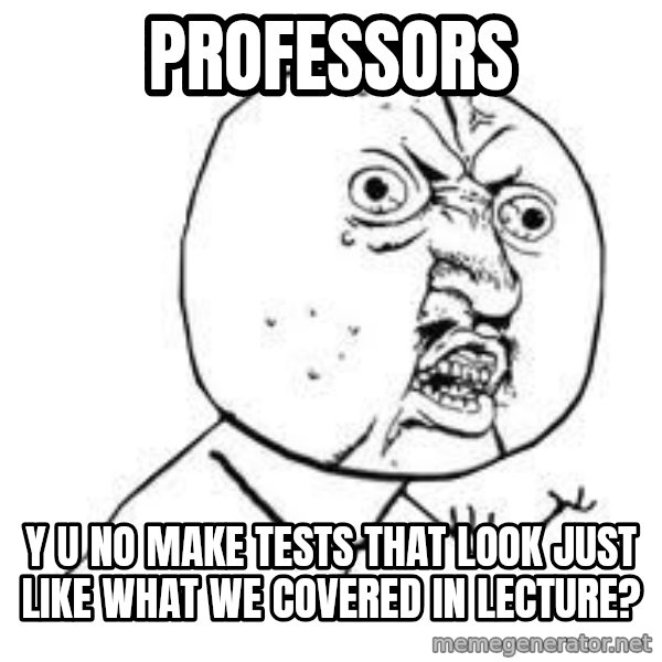 Y U SO meme: PROFESSORS / Y U NO MAKE TESTS THAT LOOK JUST LIKE WHAT WE COVERED IN LECTURE?