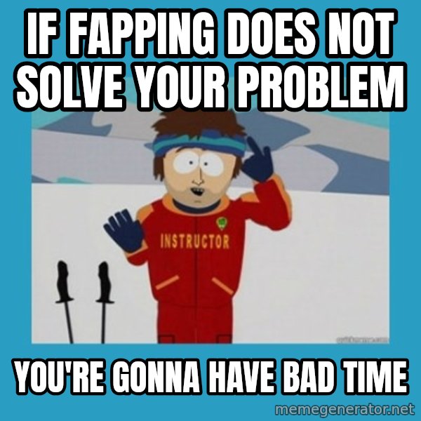 SouthPark Bad Time meme meme: if fapping does not solve your problem / you're gonna have bad time