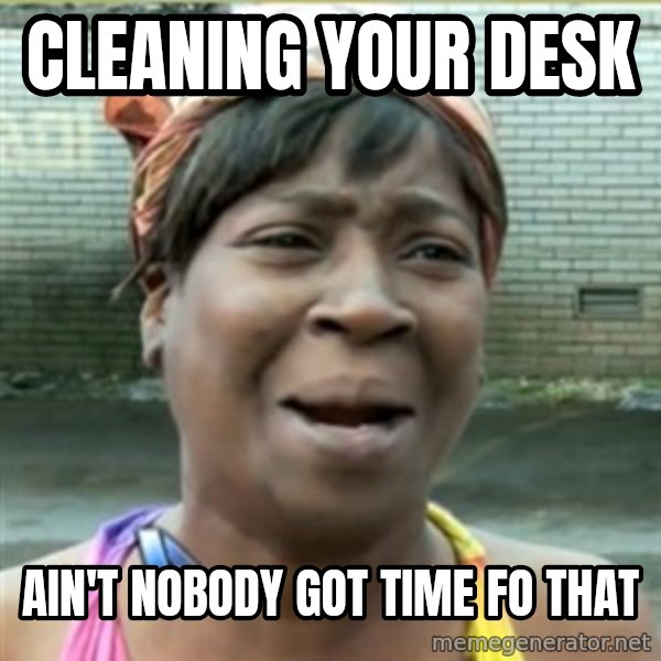 Ain't Nobody got time fo that meme: cleaning your desk / ain't nobody got time fo that