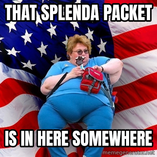 Obese American meme: that splenda packet / is in here somewhere