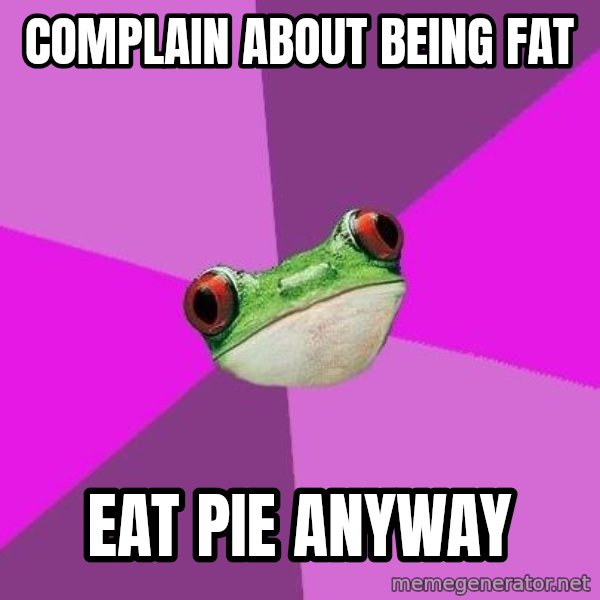 Foul Bachelorette Frog meme: complain about being fat / eat pie anyway