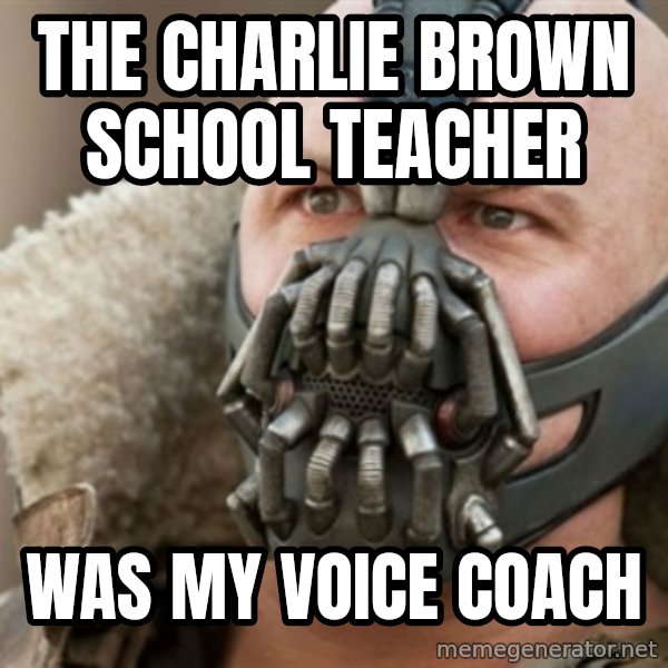 Bane meme: the charlie brown school teacher / was my voice coach