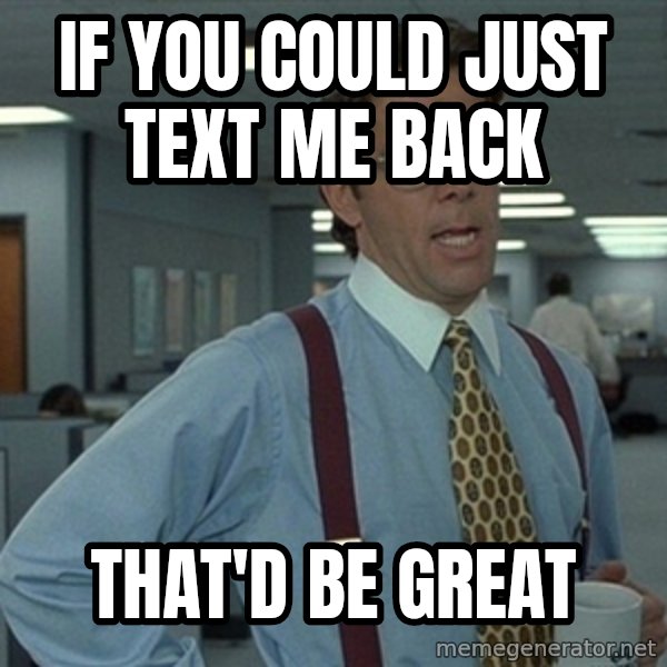 Office Space That Would Be Great meme: If you could just text me back / That'd Be great