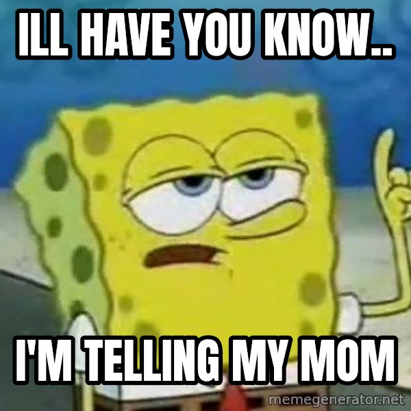 Tough Spongebob meme: ILL HAVE YOU KNOW.. / I'M TELLING MY MOM