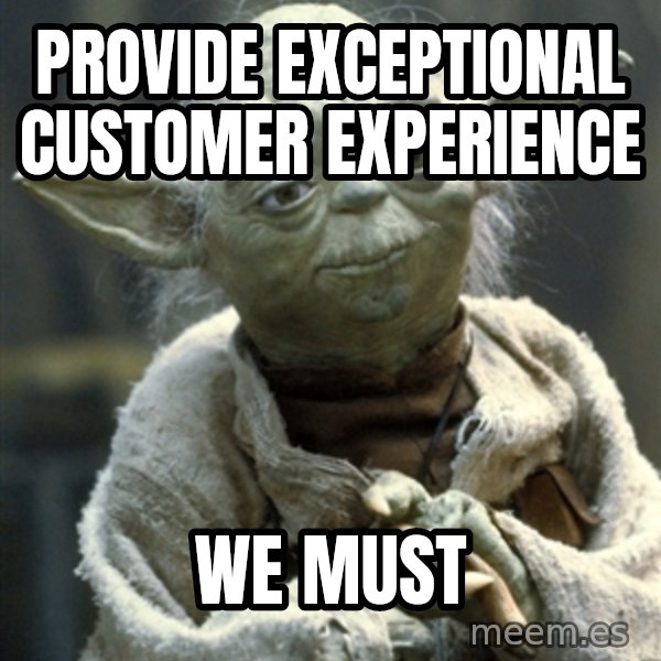 Yodanigger meme: provide exceptional customer experience / we must