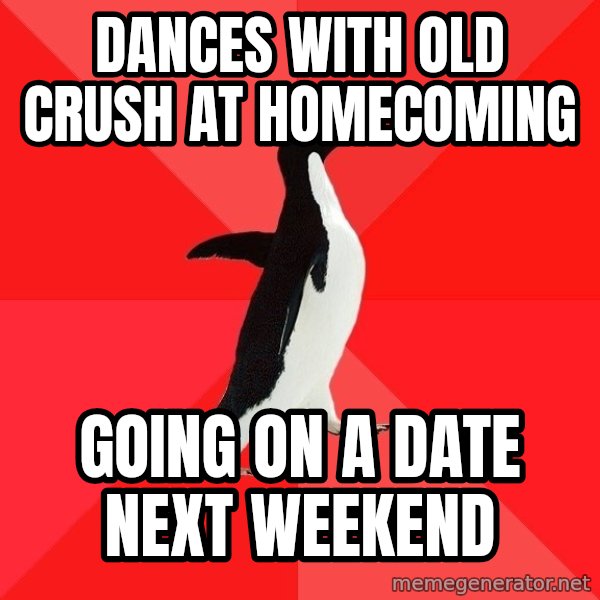Socially Awesome Penguin meme: dances with old crush at homecoming / going on a date next weekend