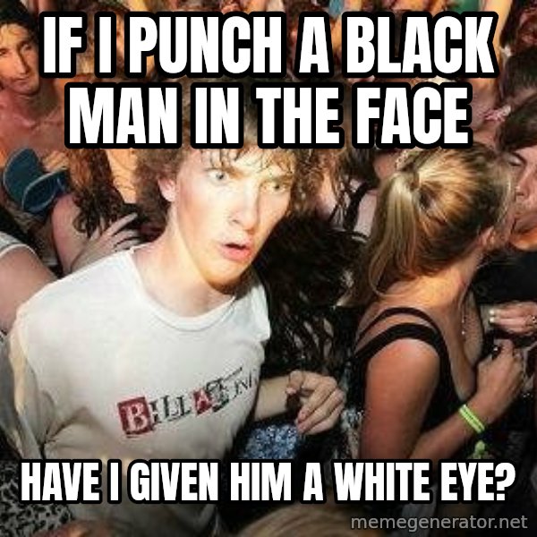 -Sudden Clarity Clarence meme: IF I PUNCH A BLACK MAN IN THE FACE / HAVE I GIVEN HIM A WHITE EYE?
