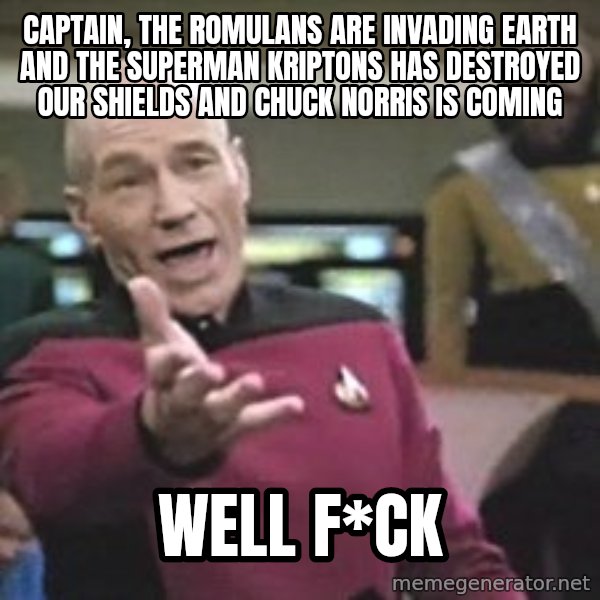 Captain Picard meme: CAPTAIN, THE ROMUlans are invading earth and the superman kriptons has destroyed our shields and chuck norris is coming / well f*ck