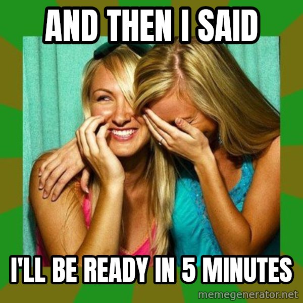 Laughing Girls  meme: AND THEN I SAID / I'LL BE READY IN 5 MINUTES