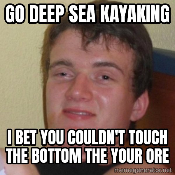 Really Stoned Guy meme: GO DEEP SEA KAYAKING / I BET YOU COULDN'T TOUCH THE BOTTOM THE YOUR ORE