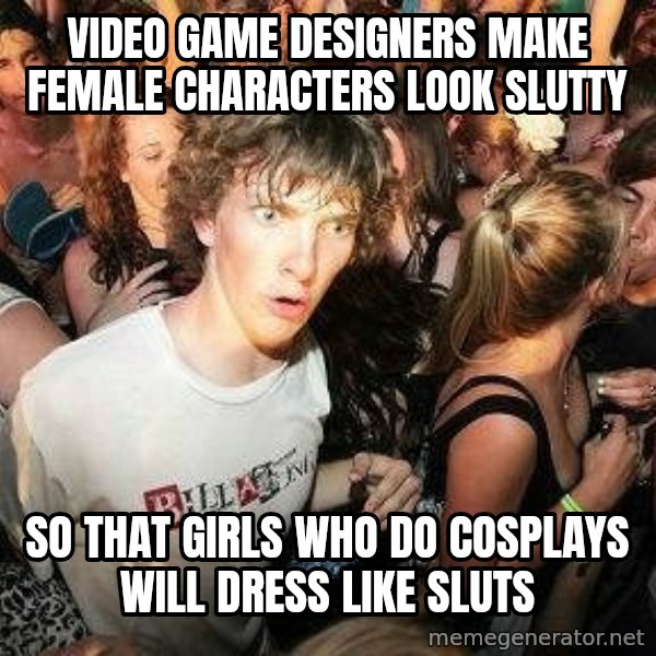-Sudden Clarity Clarence meme: Video game designers make female characters look slutty / so that girls who do cosplays will dress like sluts