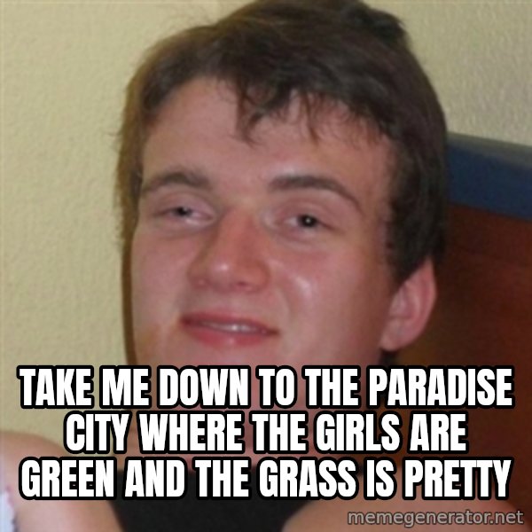 Really highguy meme: take me down to the paradise city where the girls are green and the grass is pretty