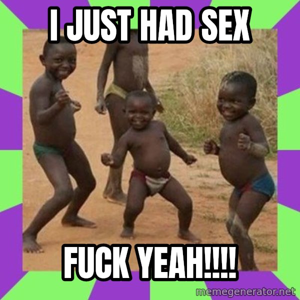 african kids dancing meme: I JUST HAD SEX / FUCK YEAH!!!!