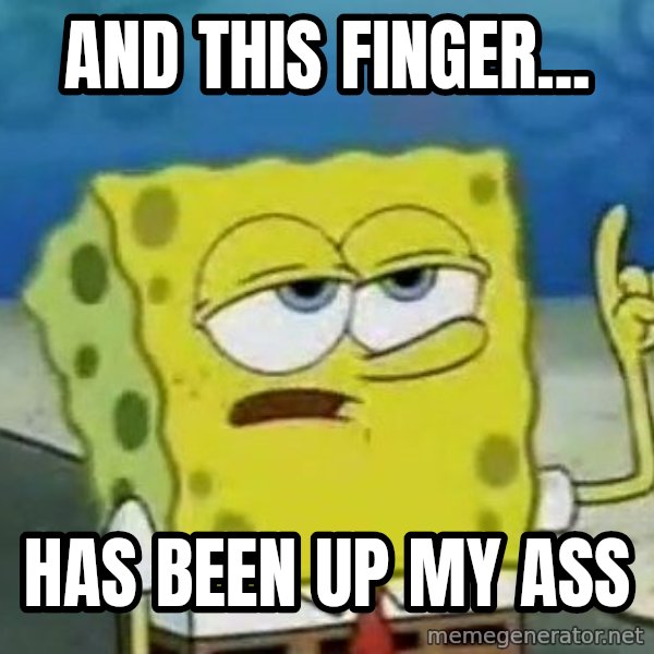 Tough Spongebob meme: AND THIS FINGER... / HAS BEEN UP MY ASS