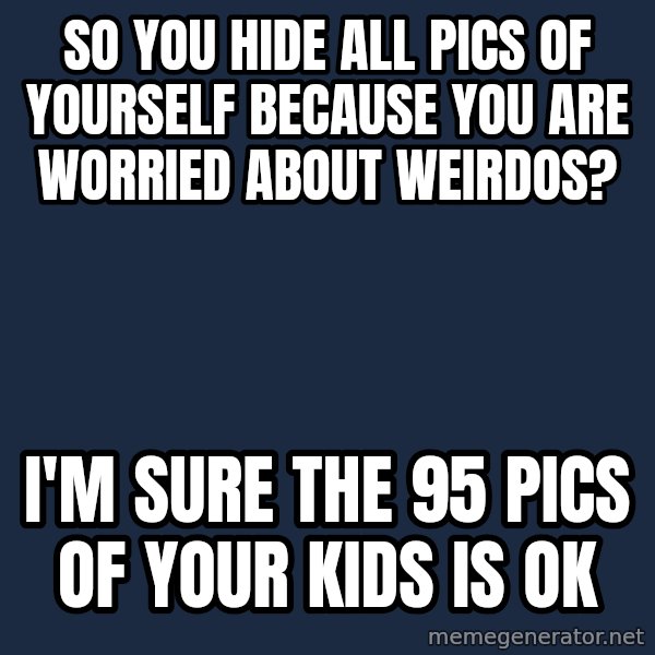 Willy Wonka meme: So you hide all pics of yourself because you are worried about weirdos? / I'm sure the 95 pics of your kids is ok