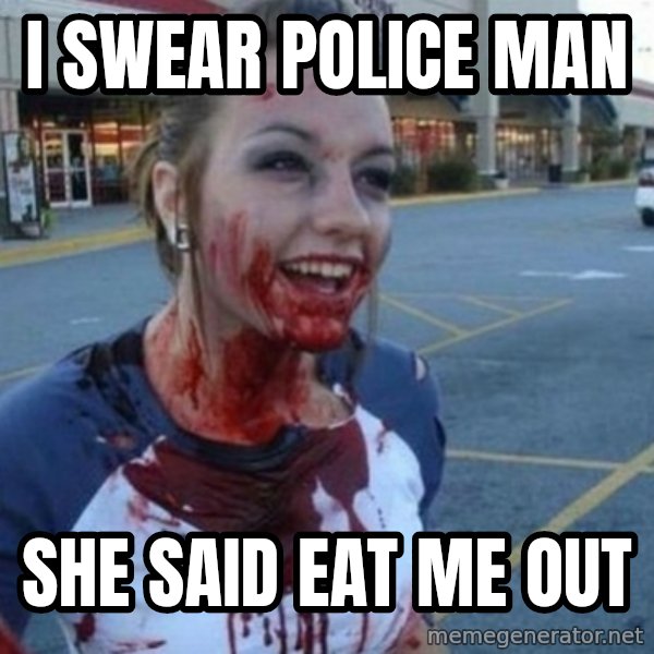 Scary Nympho meme: I swear police man / She said eat me out