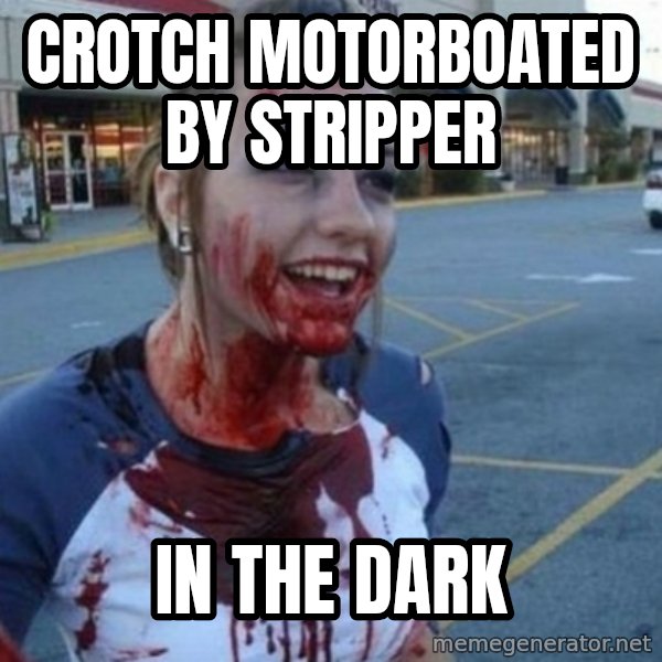 Scary Nympho meme: CrOtch motorboated by stripper / In the dark