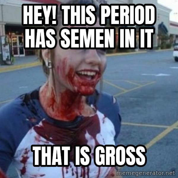 Scary Nympho meme: Hey! this period has semen in it / That is gross
