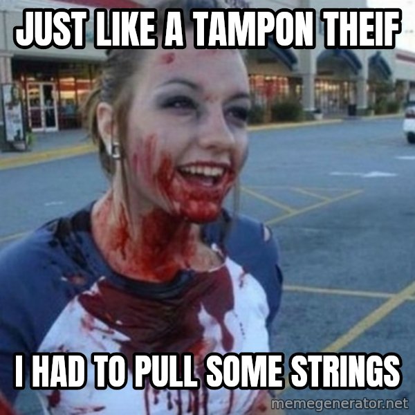 Scary Nympho meme: Just like a tampon theif / I had to pull some strings