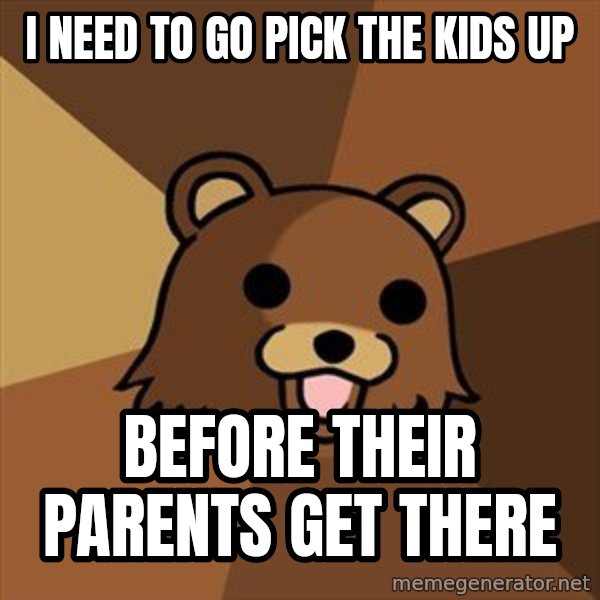 Pedobear meme: i need to go pick the kids up / before their parents get there
