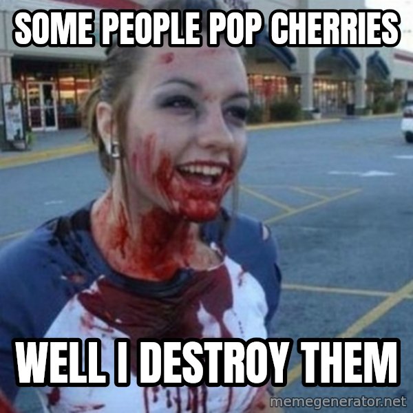Scary Nympho meme: Some people pop cherries / Well I destroy them