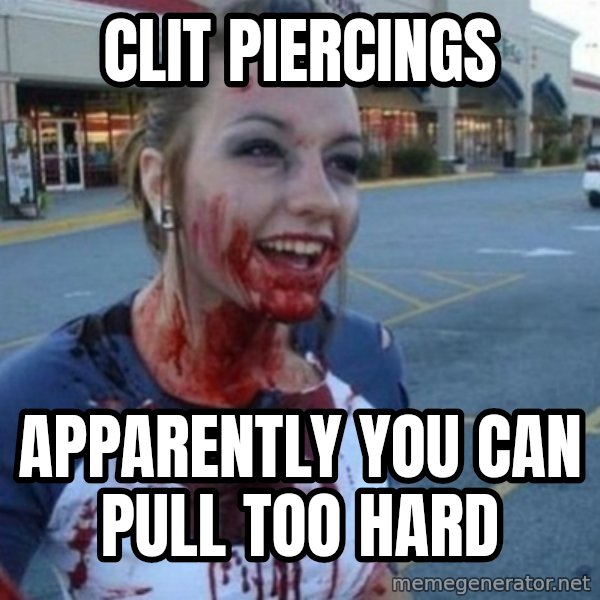Scary Nympho meme: Clit piercings / Apparently you can pull too hard