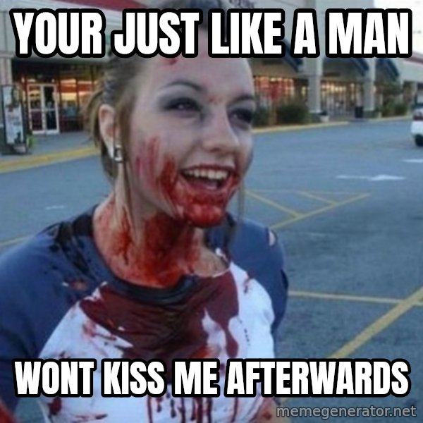 Scary Nympho meme: Your just like a man / Wont kiss me afterwards