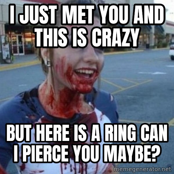 Scary Nympho meme: I just met you and this is crazy / But here is a ring can I pierce you maybe?
