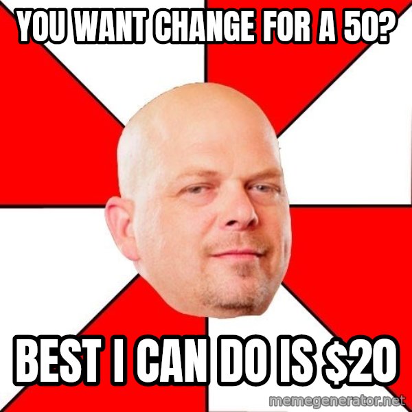 Pawn Stars meme: You want change for a 50? / best i can do is $20