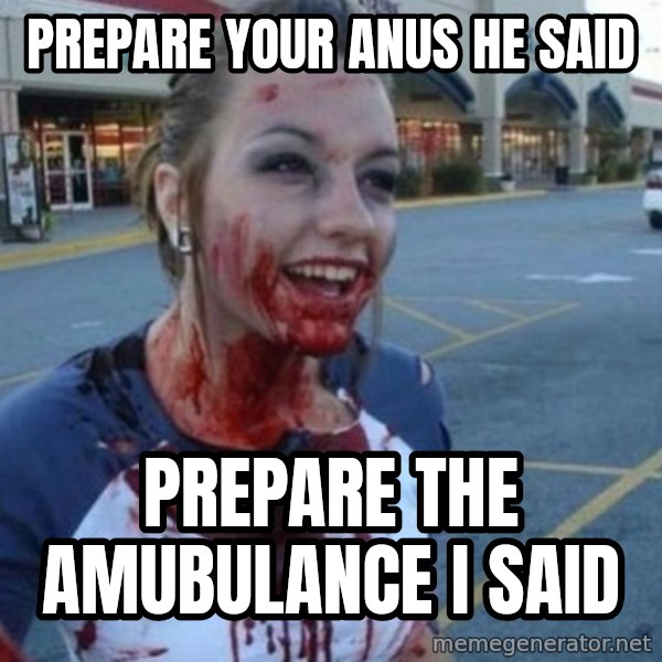 Scary Nympho meme: Prepare your anus he said / Prepare the Amubulance I said