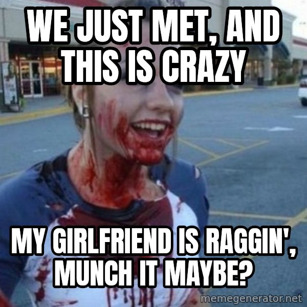 Scary Nympho meme: we just met, and this is crazy / my girlfriend is raggin', munch it maybe?