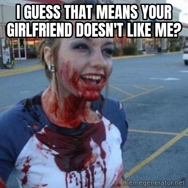 Scary Nympho meme: I guess that means your girlfriend doesn't like me?