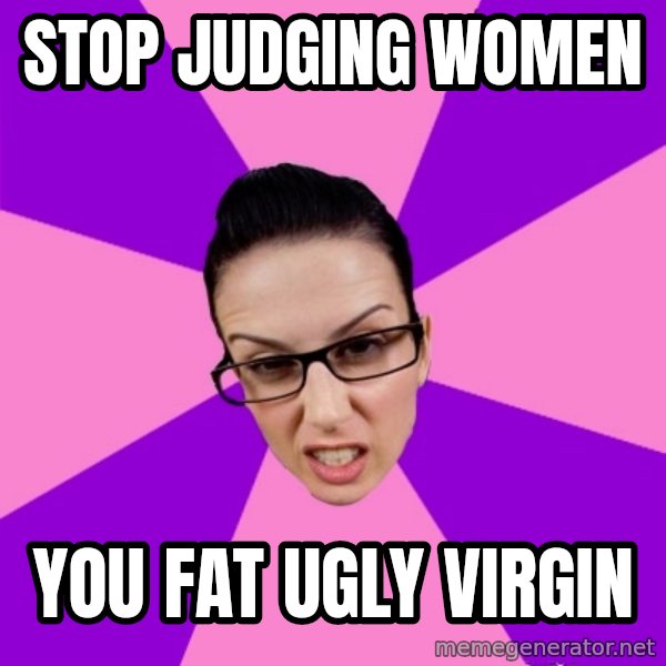 Privilege Denying Feminist meme: stop judging women / you fat ugly virgin