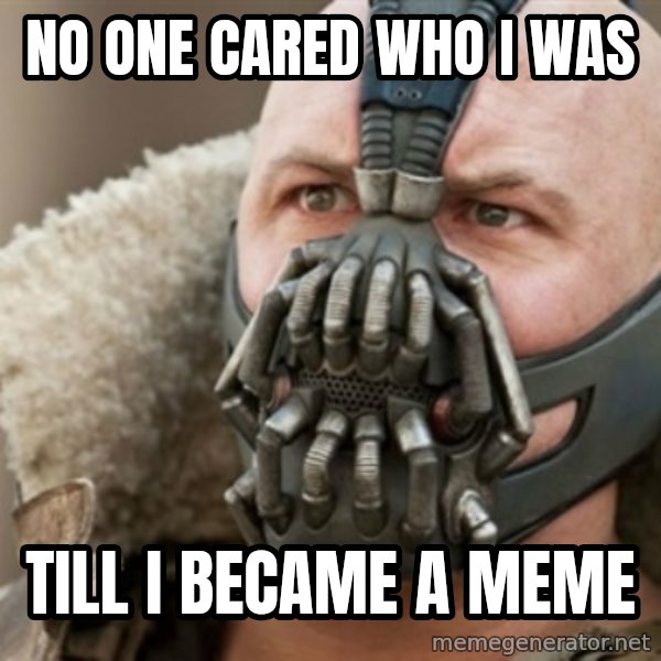 Bane meme: no one cared who i was / till i became a meme