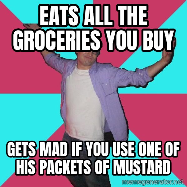 Douchebag Roommate meme: Eats all the groceries you buy / gets mad if you use one of his packets of mustard
