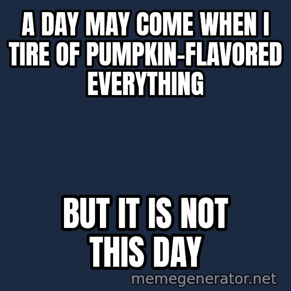 Not This Day Aragorn meme: a day may come when i tire of pumpkin-flavored everything / but it is not this day