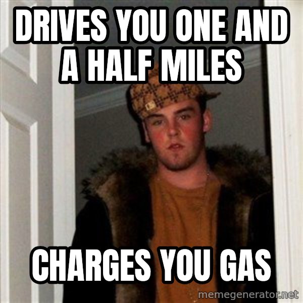 Scumbag Steve meme: Drives you one and a half miles / Charges you gas