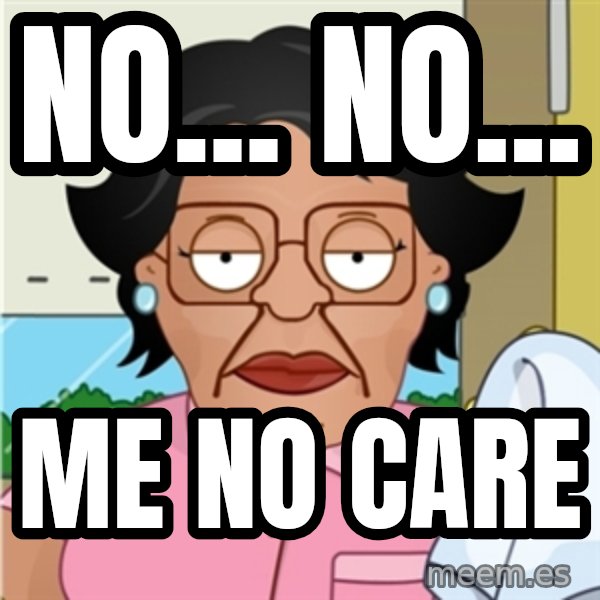Consuela meme: No... No... / Me no care