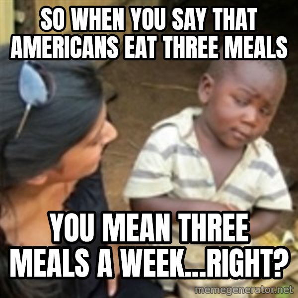 Skeptical 3rd World Kid meme: So when you say that americans eat three meals / you mean three meals a week...right?