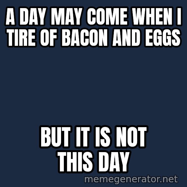 Not This Day Aragorn meme: A day may come when i tire of bacon and eggs / But it is not this day