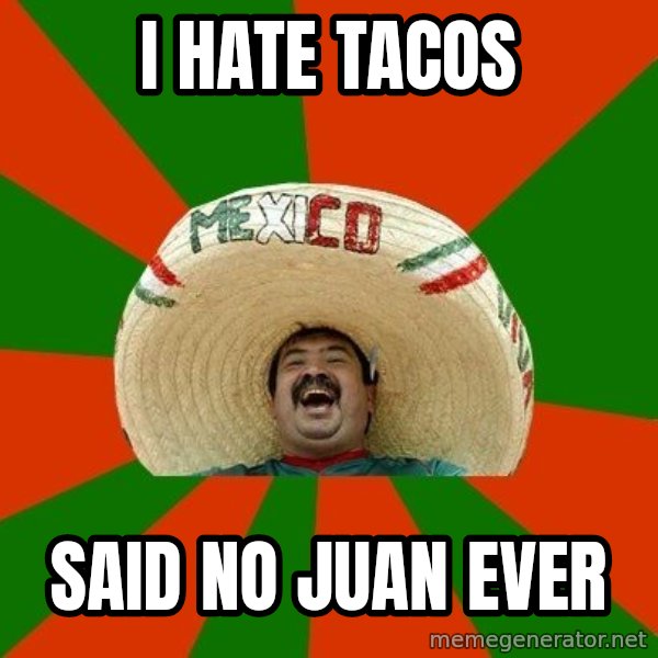 Successful Mexican meme: I hate Tacos / said no juan ever