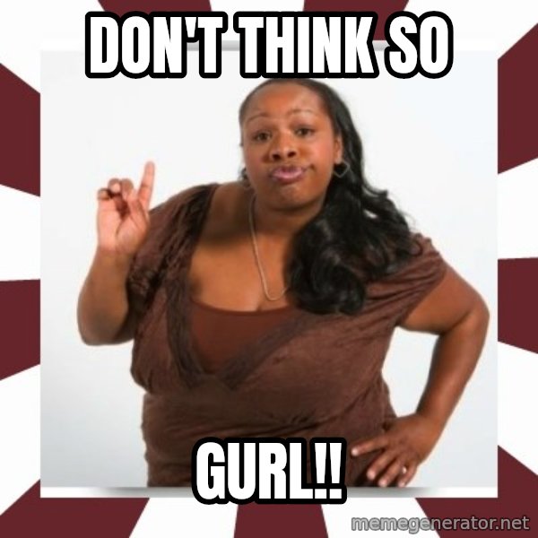 Sassy Black Woman meme: DON'T THINK SO / GURL!!