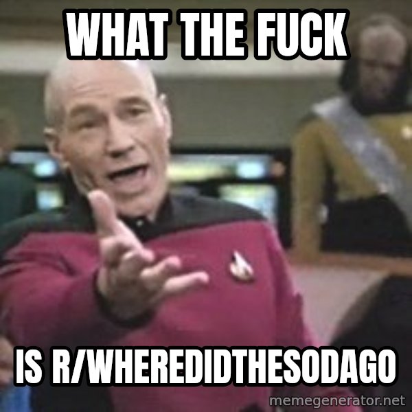 Captain Picard meme: what the fuck / is r/wheredidthesodago