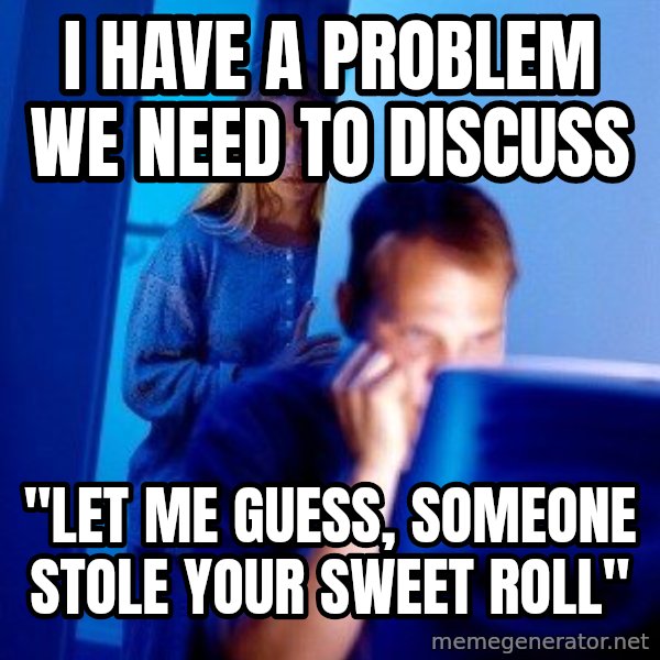 Internet Husband meme: i have a problem we need to discuss / "let me guess, someone stole your sweet roll"