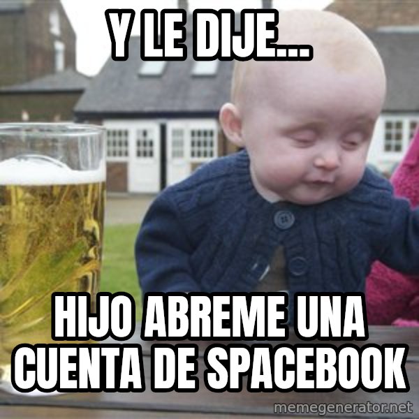 drunk baby 1 meme: Y le dije... / hijo abreme una cuenta de spacebook